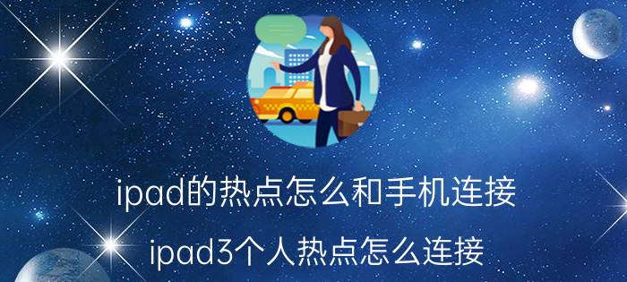 ipad的热点怎么和手机连接 ipad3个人热点怎么连接？